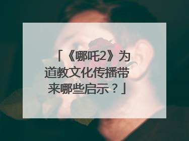 《哪吒2》为道教文化传播带来哪些启示？