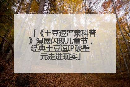 《土豆逗严肃科普》漫展闪现儿童节，经典土豆逗IP破壁元走进现实