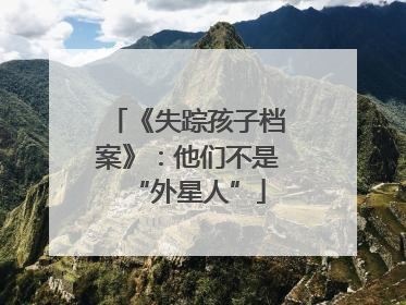 《失踪孩子档案》：他们不是“外星人”