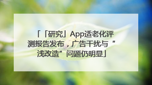 「研究」App适老化评测报告发布，广告干扰与“浅改造”问题仍明显