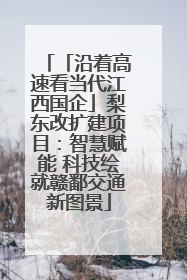 「沿着高速看当代江西国企」梨东改扩建项目：智慧赋能 科技绘就赣鄱交通新图景