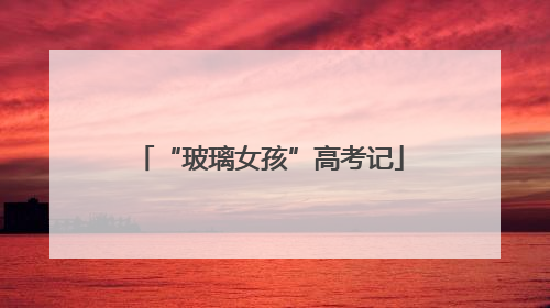 “玻璃女孩”高考记