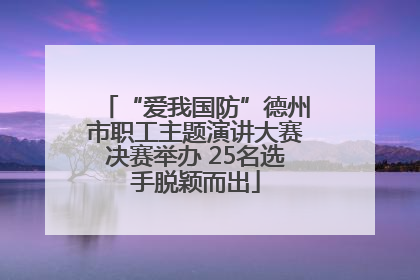 “爱我国防”德州市职工主题演讲大赛决赛举办 25名选手脱颖而出
