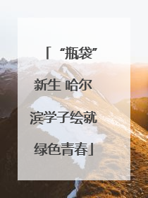 “瓶袋”新生 哈尔滨学子绘就绿色青春