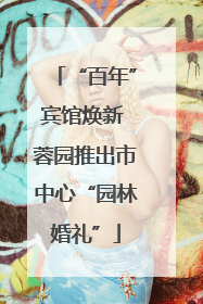 “百年”宾馆焕新 蓉园推出市中心“园林婚礼”