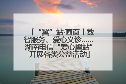 “翼”站·画面丨数智服务、爱心义诊……湖南电信“爱心翼站” 开展各类公益活动