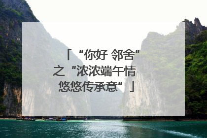 “你好 邻舍”之“浓浓端午情 悠悠传承意”