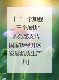 “一个加强、三个加快” 商务部支持国家级经开区发展新质生产力