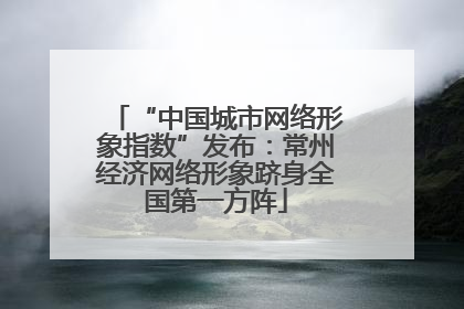 “中国城市网络形象指数”发布：常州经济网络形象跻身全国第一方阵