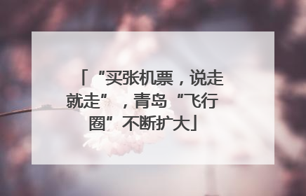 “买张机票，说走就走”，青岛“飞行圈”不断扩大