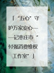 “五心”守护万家安心——记枣庄市“付强消费维权工作室”