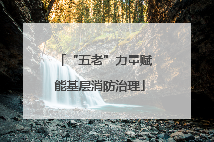 “五老”力量赋能基层消防治理