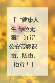 “健康人生 绿色无毒” 江岸公安带您识毒、防毒、拒毒！