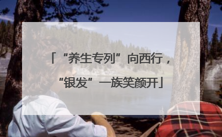 “养生专列”向西行，“银发”一族笑颜开