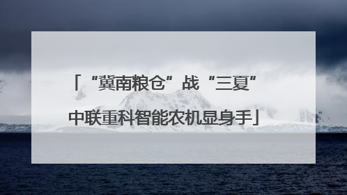 “冀南粮仓”战“三夏” 中联重科智能农机显身手