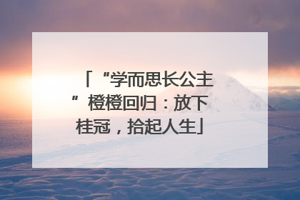 “学而思长公主”橙橙回归：放下桂冠，拾起人生