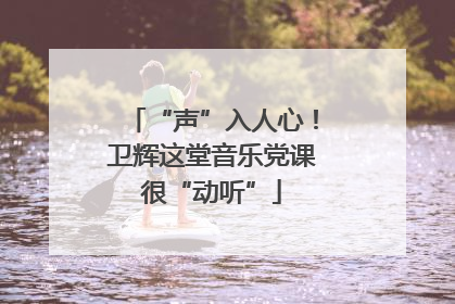 “声”入人心！卫辉这堂音乐党课很“动听”
