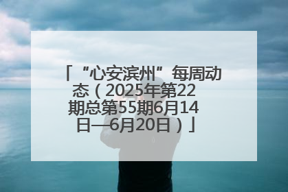 “心安滨州”每周动态（2025年第22期总第55期6月14日—6月20日）