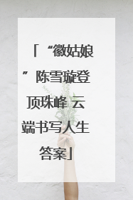 “徽姑娘”陈雪璇登顶珠峰 云端书写人生答案