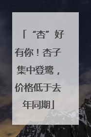 “杏”好有你！杏子集中登鹭，价格低于去年同期
