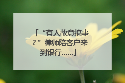 “有人故意搞事？”律师陪客户来到银行……