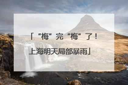 “梅”完“梅”了！上海明天局部暴雨