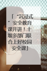 “沉浸式”安全教育课开讲！十堰多部门联合上好校园安全课