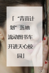“青苗计划”落地 流动图书车开进天心校园