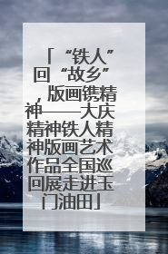 “铁人”回“故乡”，版画镌精神——大庆精神铁人精神版画艺术作品全国巡回展走进玉门油田
