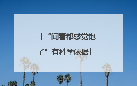 “闻着都感觉饱了”有科学依据