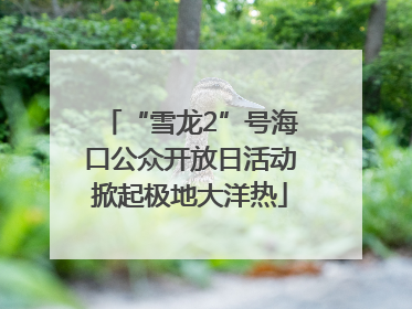“雪龙2”号海口公众开放日活动掀起极地大洋热