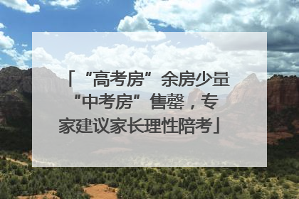“高考房”余房少量 “中考房”售罄，专家建议家长理性陪考