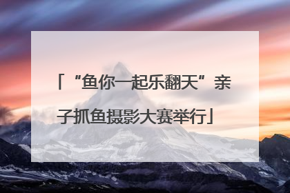 “鱼你一起乐翻天”亲子抓鱼摄影大赛举行