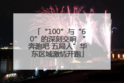 “100”与“60”的深刻交响 “奔跑吧 五局人”华东区域激情开跑