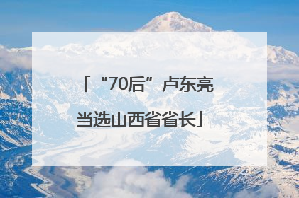 “70后”卢东亮当选山西省省长