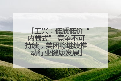 王兴：低质低价“内卷式” 竞争不可持续，美团将继续推动行业健康发展