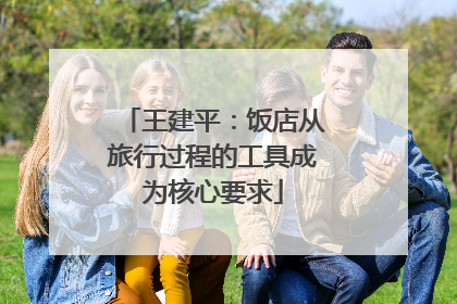 王建平：饭店从旅行过程的工具成为核心要求