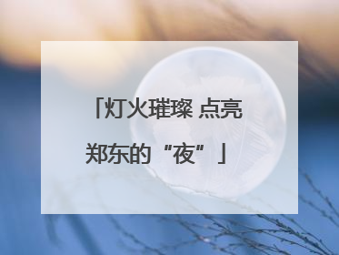 灯火璀璨 点亮郑东的“夜”