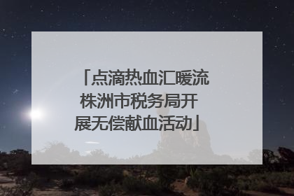 点滴热血汇暖流 株洲市税务局开展无偿献血活动
