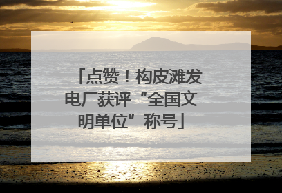 点赞！构皮滩发电厂获评“全国文明单位”称号