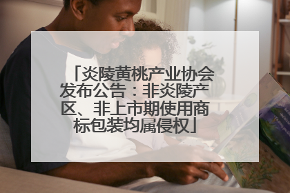 炎陵黄桃产业协会发布公告：非炎陵产区、非上市期使用商标包装均属侵权