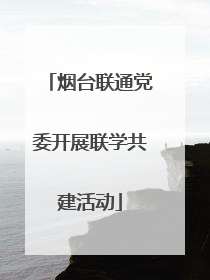 烟台联通党委开展联学共建活动