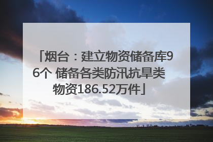 烟台：建立物资储备库96个 储备各类防汛抗旱类物资186.52万件