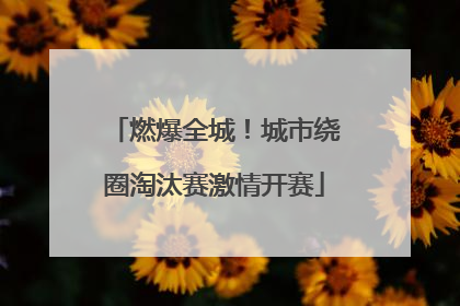 燃爆全城！城市绕圈淘汰赛激情开赛