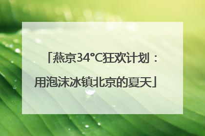 燕京34°C狂欢计划：用泡沫冰镇北京的夏天