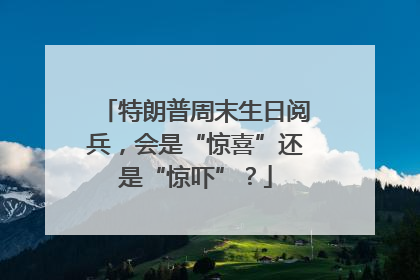 特朗普周末生日阅兵，会是“惊喜”还是“惊吓”？