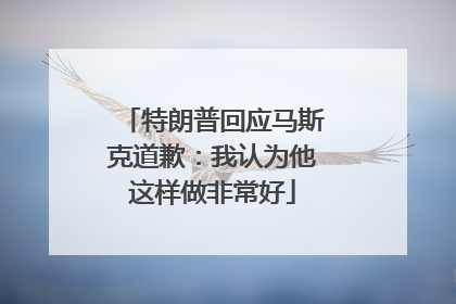 特朗普回应马斯克道歉：我认为他这样做非常好