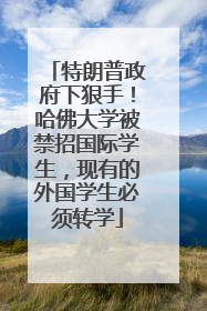 特朗普政府下狠手！哈佛大学被禁招国际学生，现有的外国学生必须转学