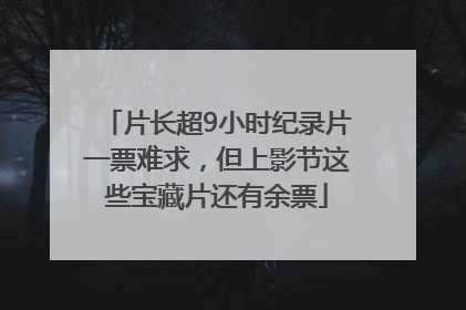 片长超9小时纪录片一票难求，但上影节这些宝藏片还有余票