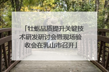 牡蛎品质提升关键技术研发研讨会暨现场验收会在乳山市召开